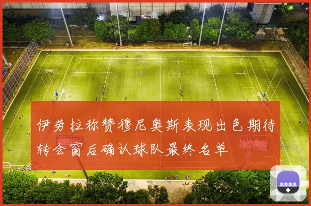 伊劳拉称赞穆尼奥斯表现出色期待转会窗后确认球队最终名单